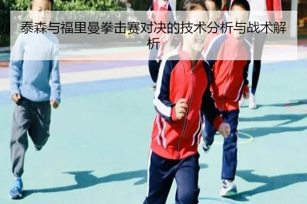 泰森与福里曼拳击赛对决的技术分析与战术解析