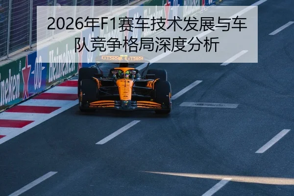 2026年F1赛车技术发展与车队竞争格局深度分析