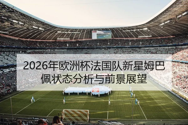 2026年欧洲杯法国队新星姆巴佩状态分析与前景展望