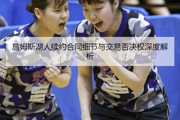 詹姆斯湖人续约合同细节与交易否决权深度解析