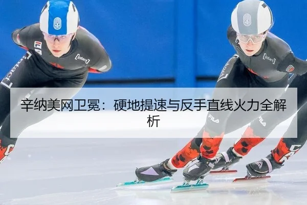 辛纳美网卫冕：硬地提速与反手直线火力全解析