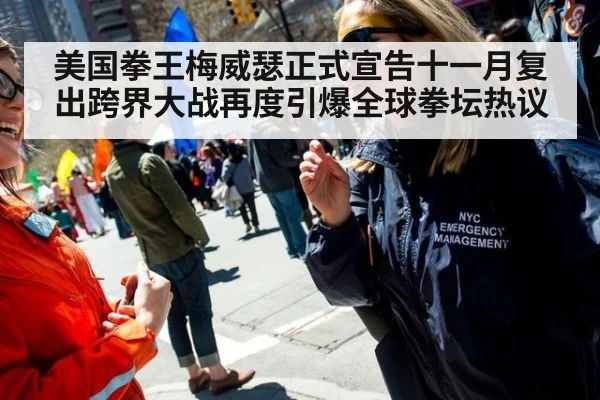 美国拳王梅威瑟正式宣告十一月复出跨界大战再度引爆全球拳坛热议