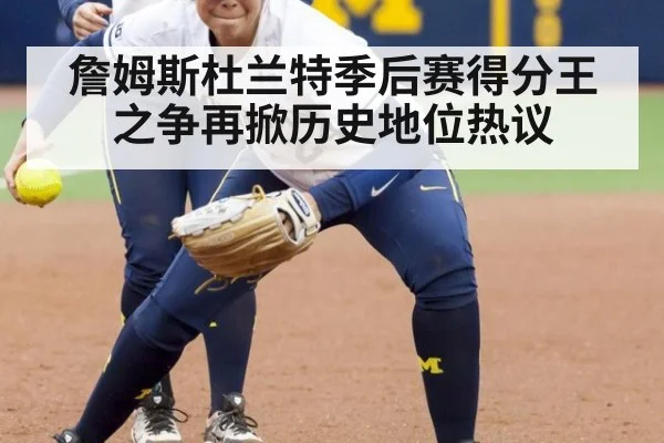 詹姆斯杜兰特季后赛得分王之争再掀历史地位热议