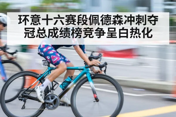 环意十六赛段佩德森冲刺夺冠总成绩榜竞争呈白热化
