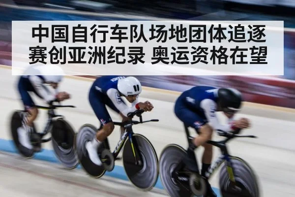 中国自行车队场地团体追逐赛创亚洲纪录 奥运资格在望
