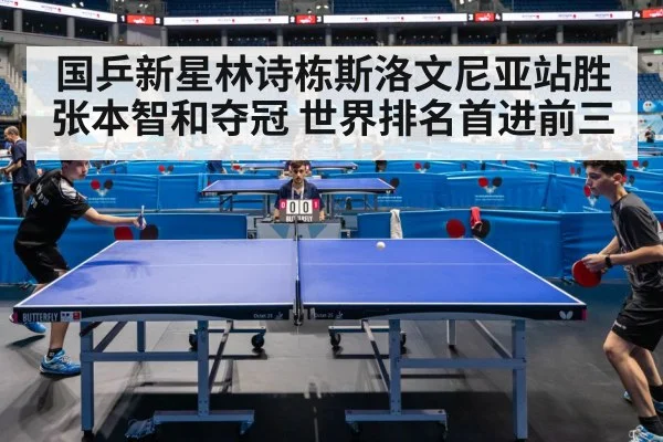 国乒新星林诗栋斯洛文尼亚站胜张本智和夺冠 世界排名首进前三