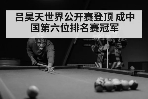 吕昊天世界公开赛登顶 成中国第六位排名赛冠军