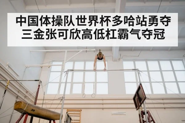 中国体操队世界杯多哈站勇夺三金张可欣高低杠霸气夺冠