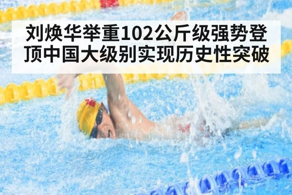 刘焕华举重102公斤级强势登顶中国大级别实现历史性突破