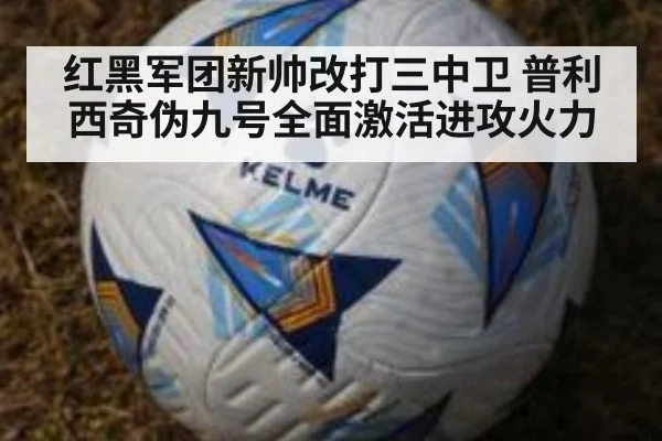 红黑军团新帅改打三中卫 普利西奇伪九号全面激活进攻火力