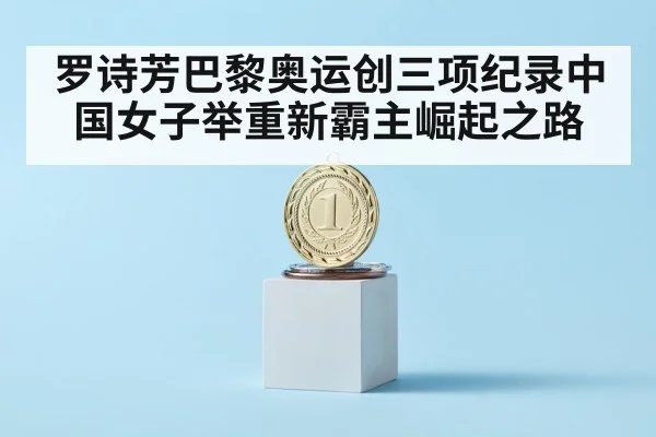 罗诗芳巴黎奥运创三项纪录中国女子举重新霸主崛起之路